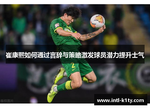 崔康熙如何通过言辞与策略激发球员潜力提升士气