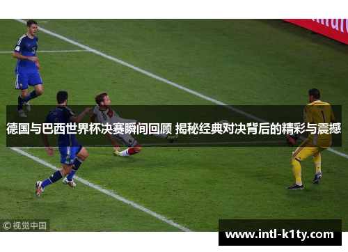 德国与巴西世界杯决赛瞬间回顾 揭秘经典对决背后的精彩与震撼