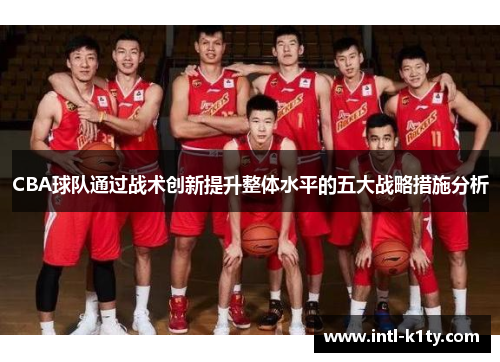 CBA球队通过战术创新提升整体水平的五大战略措施分析