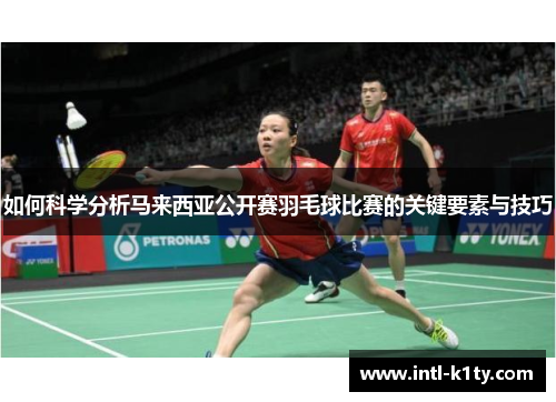 如何科学分析马来西亚公开赛羽毛球比赛的关键要素与技巧