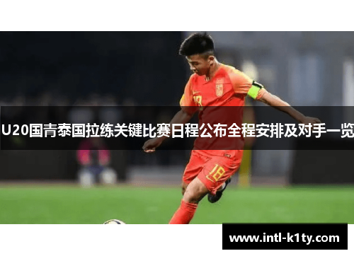 U20国青泰国拉练关键比赛日程公布全程安排及对手一览