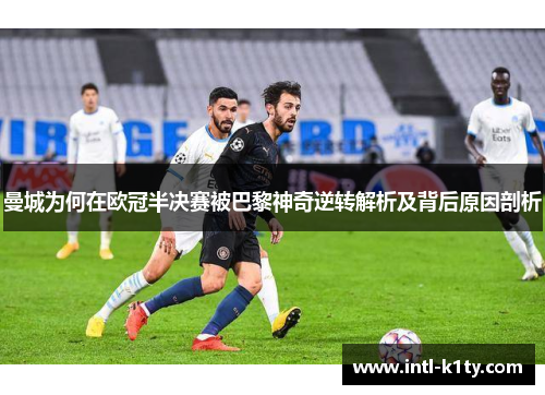 曼城为何在欧冠半决赛被巴黎神奇逆转解析及背后原因剖析