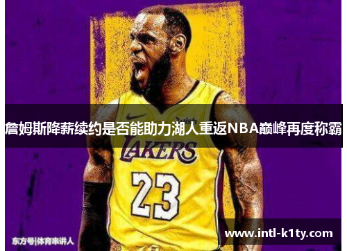 詹姆斯降薪续约是否能助力湖人重返NBA巅峰再度称霸