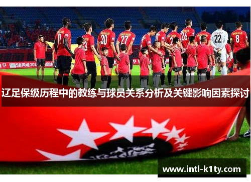 辽足保级历程中的教练与球员关系分析及关键影响因素探讨