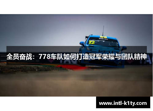 全员奋战：778车队如何打造冠军荣耀与团队精神