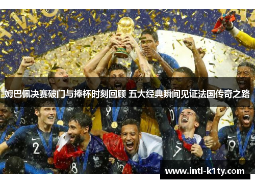 姆巴佩决赛破门与捧杯时刻回顾 五大经典瞬间见证法国传奇之路