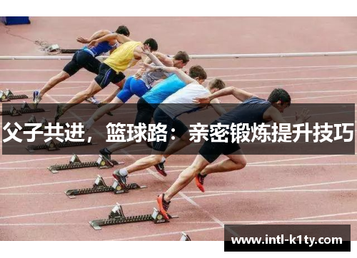 父子共进，篮球路：亲密锻炼提升技巧