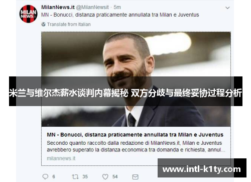 米兰与维尔杰薪水谈判内幕揭秘 双方分歧与最终妥协过程分析