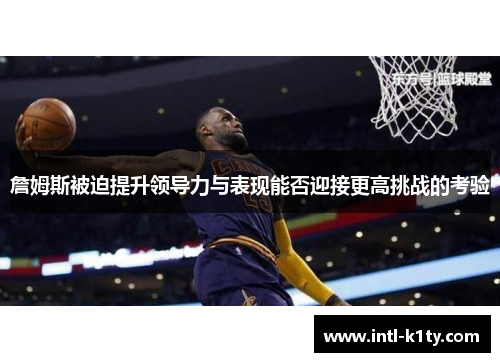詹姆斯被迫提升领导力与表现能否迎接更高挑战的考验