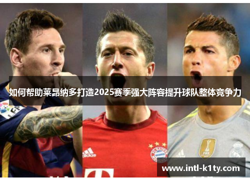 如何帮助莱昂纳多打造2025赛季强大阵容提升球队整体竞争力