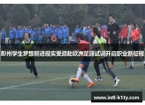 彭州学生梦想照进现实受邀赴欧洲足球试训开启职业新征程