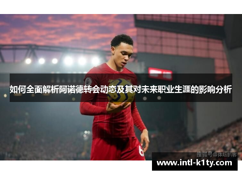 如何全面解析阿诺德转会动态及其对未来职业生涯的影响分析