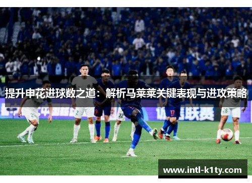 提升申花进球数之道：解析马莱莱关键表现与进攻策略