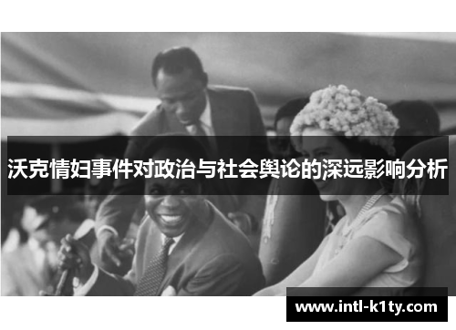 沃克情妇事件对政治与社会舆论的深远影响分析
