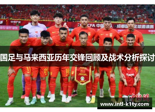 国足与马来西亚历年交锋回顾及战术分析探讨