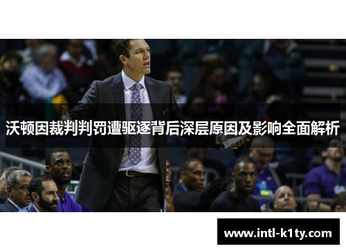 沃顿因裁判判罚遭驱逐背后深层原因及影响全面解析