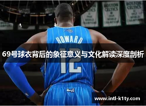 69号球衣背后的象征意义与文化解读深度剖析