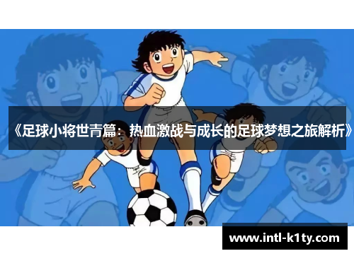 《足球小将世青篇：热血激战与成长的足球梦想之旅解析》