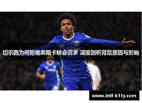 切尔西为何拒绝奥斯卡转会请求 深度剖析背后原因与影响