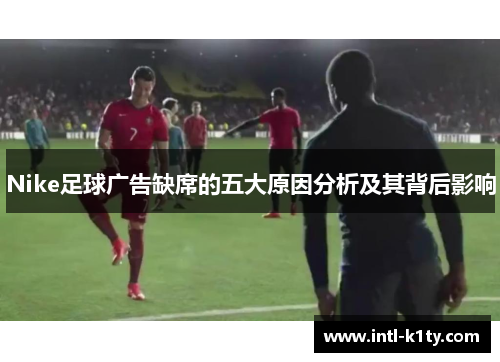 Nike足球广告缺席的五大原因分析及其背后影响