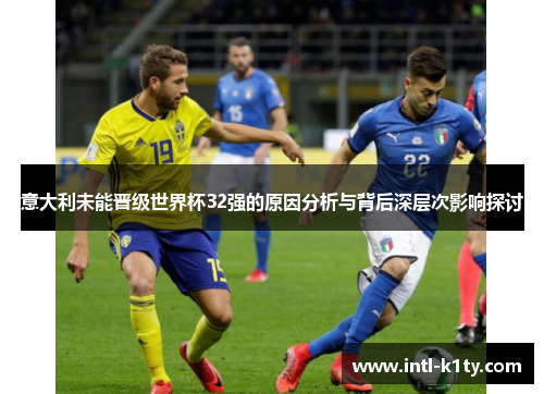 意大利未能晋级世界杯32强的原因分析与背后深层次影响探讨