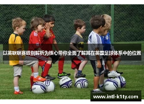 以英联联赛级别解析为核心带你全面了解其在英国足球体系中的位置