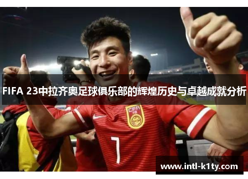 FIFA 23中拉齐奥足球俱乐部的辉煌历史与卓越成就分析