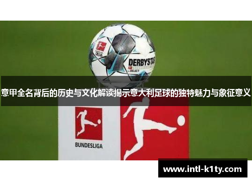 意甲全名背后的历史与文化解读揭示意大利足球的独特魅力与象征意义