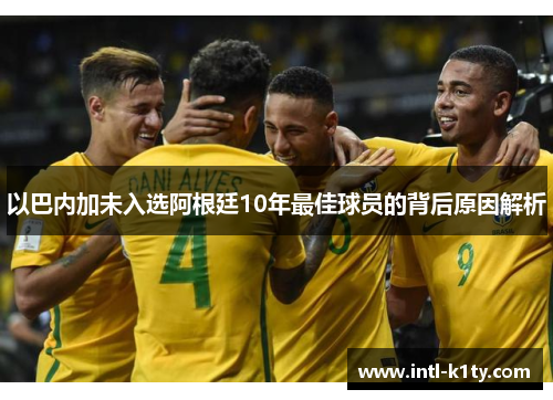 以巴内加未入选阿根廷10年最佳球员的背后原因解析
