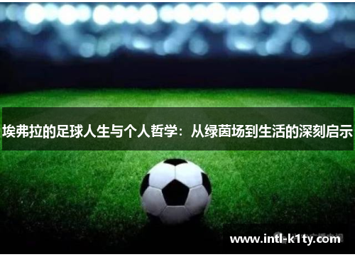 埃弗拉的足球人生与个人哲学：从绿茵场到生活的深刻启示