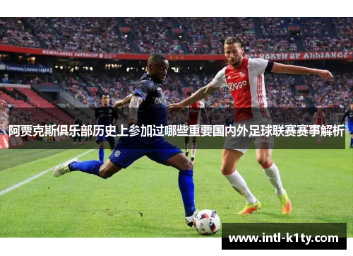 阿贾克斯俱乐部历史上参加过哪些重要国内外足球联赛赛事解析