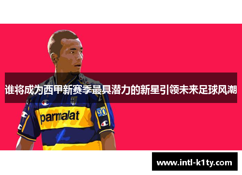 谁将成为西甲新赛季最具潜力的新星引领未来足球风潮 谁将成为西甲新赛季最具潜力的新星引领未来足球风潮