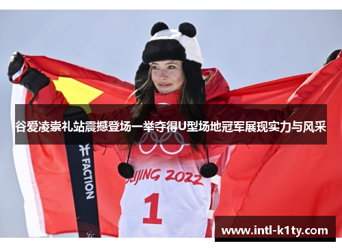 谷爱凌崇礼站震撼登场一举夺得U型场地冠军展现实力与风采 谷爱凌崇礼站震撼登场一举夺得U型场地冠军展现实力与风采