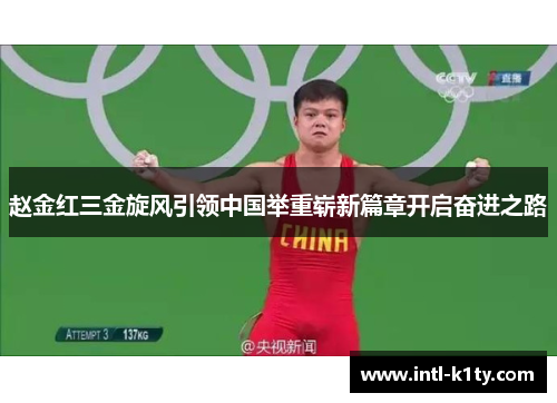 赵金红三金旋风引领中国举重崭新篇章开启奋进之路 赵金红三金旋风引领中国举重崭新篇章开启奋进之路