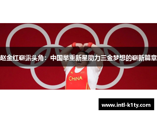 赵金红崭露头角:中国举重新星助力三金梦想的崭新篇章 赵金红崭露头角:中国举重新星助力三金梦想的崭新篇章