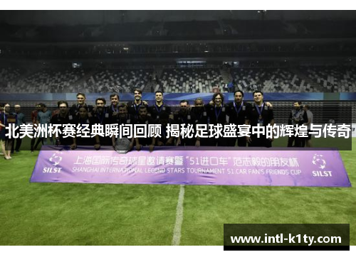 北美洲杯赛经典瞬间回顾 揭秘足球盛宴中的辉煌与传奇 北美洲杯赛经典瞬间回顾 揭秘足球盛宴中的辉煌与传奇