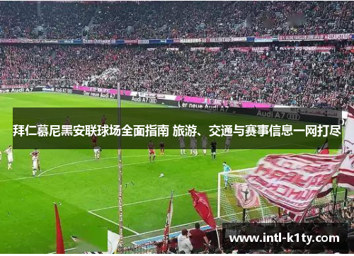 拜仁慕尼黑安联球场全面指南 旅游、交通与赛事信息一网打尽 拜仁慕尼黑安联球场全面指南 旅游、交通与赛事信息一网打尽