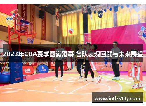2023年CBA赛季圆满落幕 各队表现回顾与未来展望