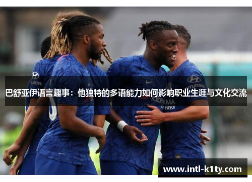 巴舒亚伊语言趣事:他独特的多语能力如何影响职业生涯与文化交流 巴舒亚伊语言趣事:他独特的多语能力如何影响职业生涯与文化交流