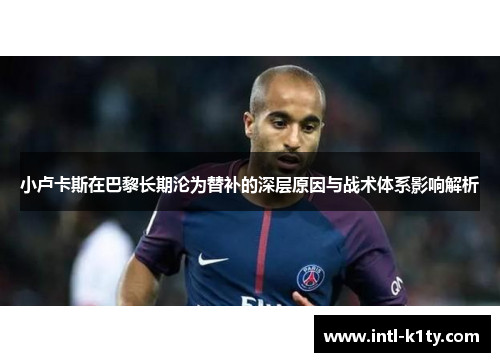 小卢卡斯在巴黎长期沦为替补的深层原因与战术体系影响解析 小卢卡斯在巴黎长期沦为替补的深层原因与战术体系影响解析