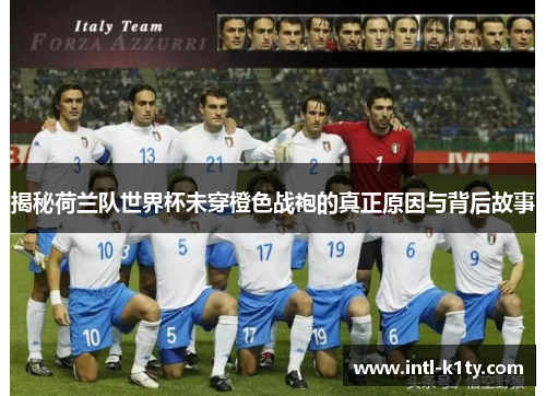 揭秘荷兰队世界杯未穿橙色战袍的真正原因与背后故事 揭秘荷兰队世界杯未穿橙色战袍的真正原因与背后故事