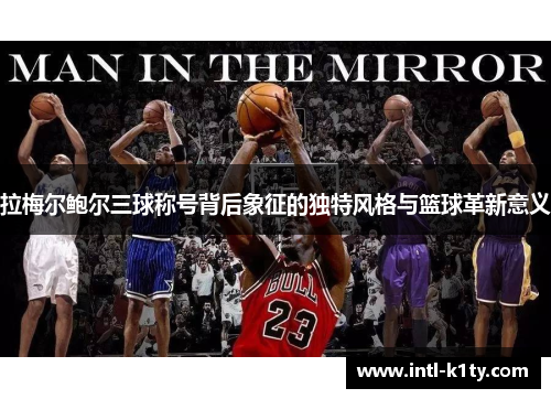 拉梅尔鲍尔三球称号背后象征的独特风格与篮球革新意义
